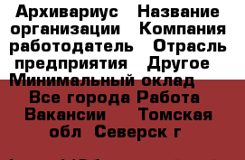 Архивариус › Название организации ­ Компания-работодатель › Отрасль предприятия ­ Другое › Минимальный оклад ­ 1 - Все города Работа » Вакансии   . Томская обл.,Северск г.